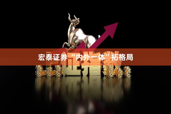 宏泰证券 “内外一体”拓格局