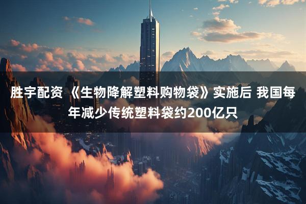 胜宇配资 《生物降解塑料购物袋》实施后 我国每年减少传统塑料袋约200亿只